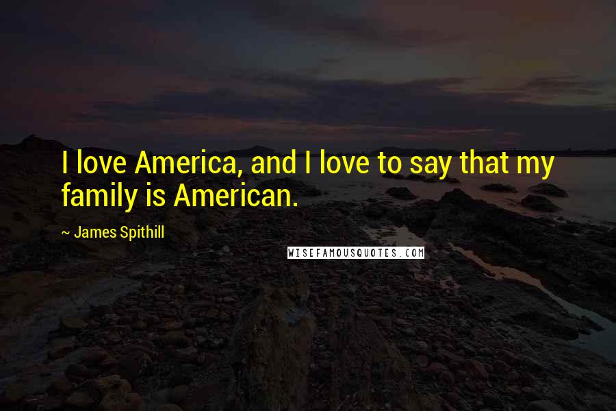 James Spithill Quotes: I love America, and I love to say that my family is American.