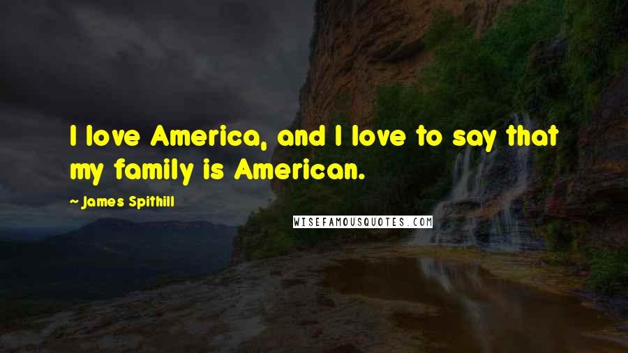 James Spithill Quotes: I love America, and I love to say that my family is American.