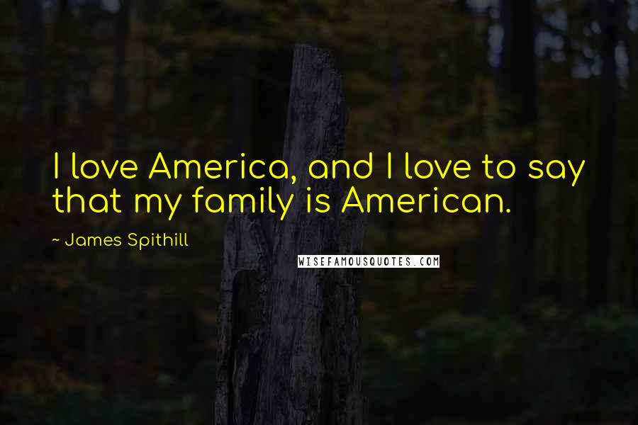 James Spithill Quotes: I love America, and I love to say that my family is American.