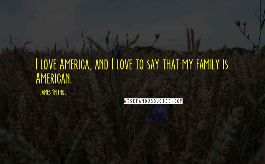 James Spithill Quotes: I love America, and I love to say that my family is American.