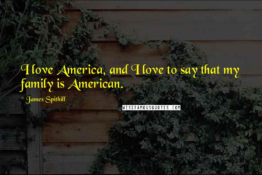 James Spithill Quotes: I love America, and I love to say that my family is American.