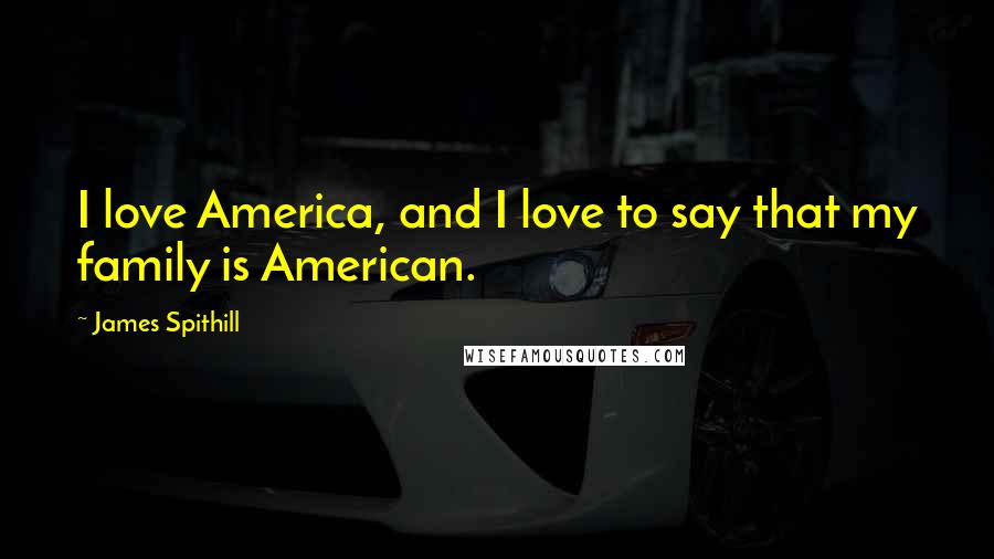 James Spithill Quotes: I love America, and I love to say that my family is American.