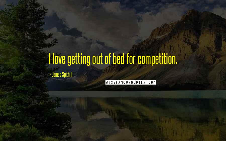 James Spithill Quotes: I love getting out of bed for competition.