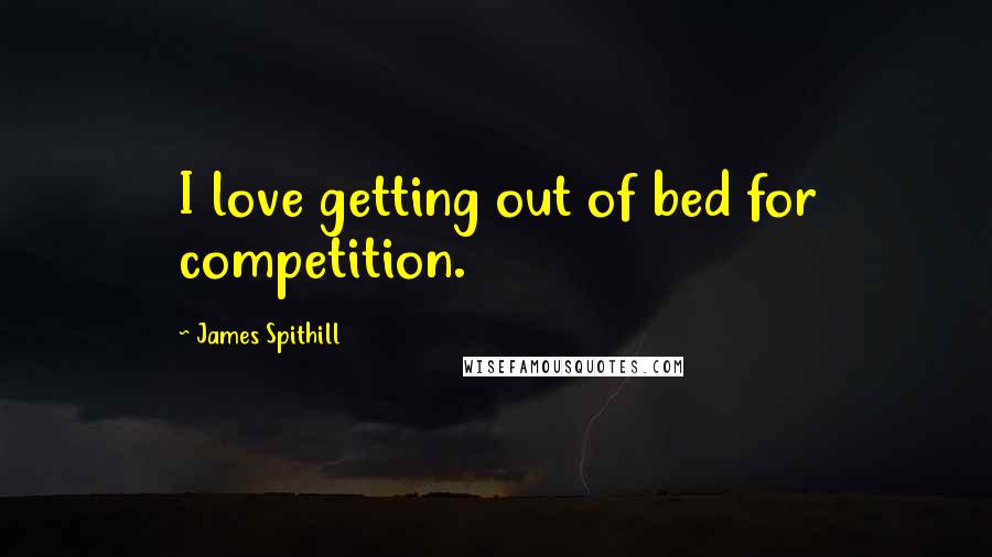 James Spithill Quotes: I love getting out of bed for competition.