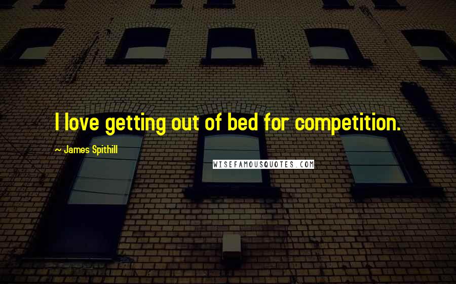 James Spithill Quotes: I love getting out of bed for competition.