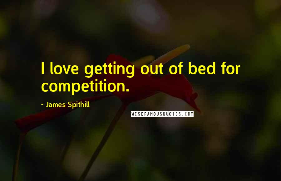 James Spithill Quotes: I love getting out of bed for competition.