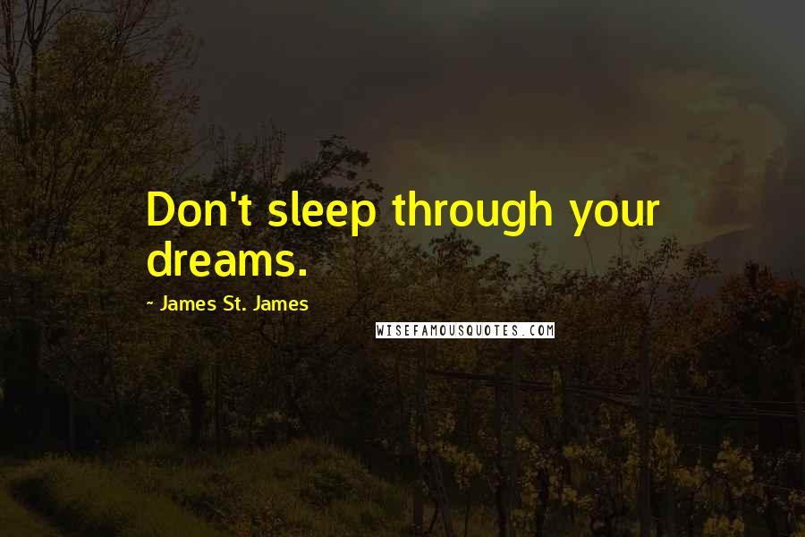 James St. James Quotes: Don't sleep through your dreams.