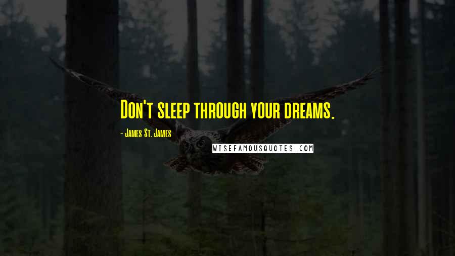 James St. James Quotes: Don't sleep through your dreams.