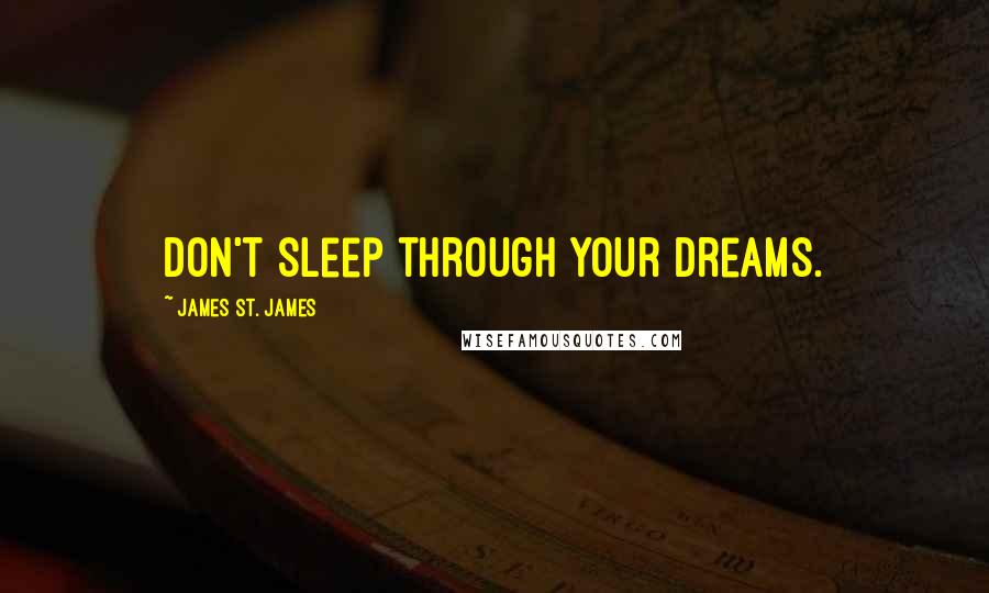 James St. James Quotes: Don't sleep through your dreams.