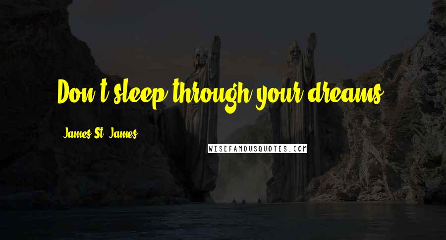 James St. James Quotes: Don't sleep through your dreams.