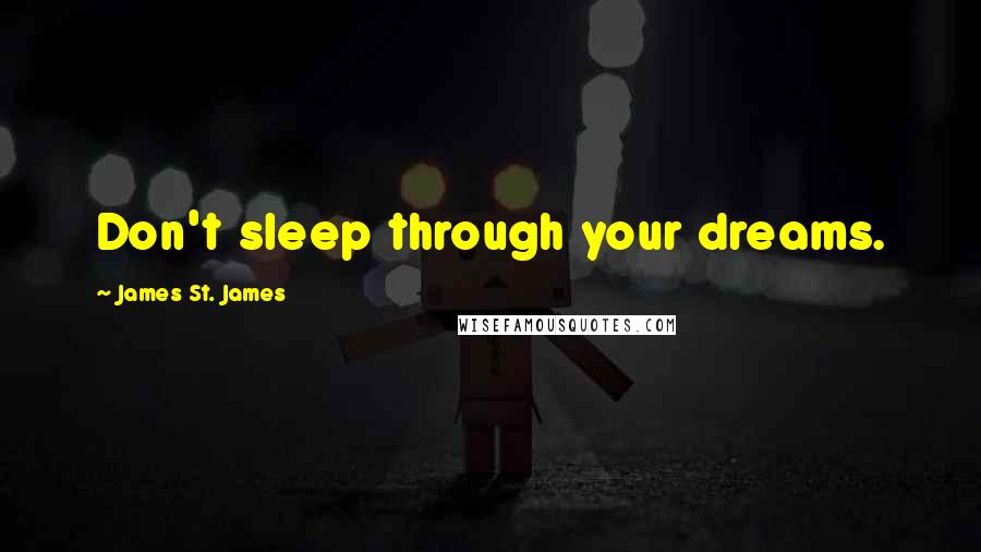 James St. James Quotes: Don't sleep through your dreams.