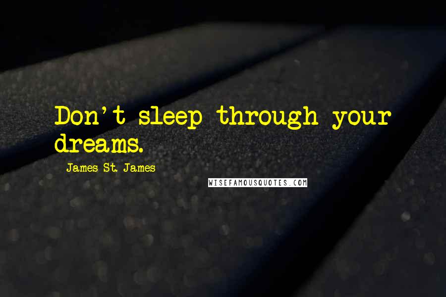 James St. James Quotes: Don't sleep through your dreams.