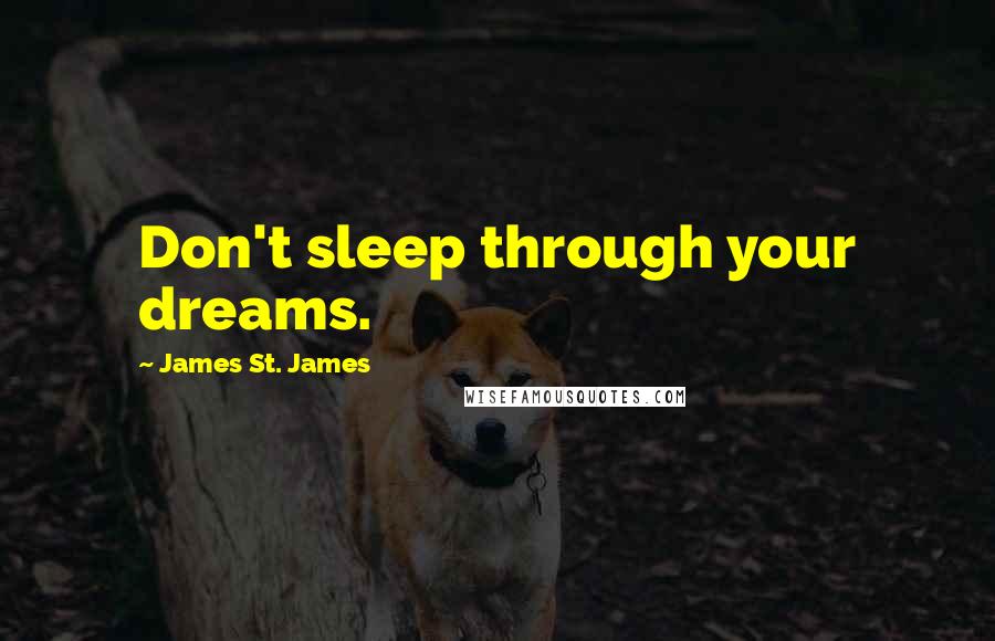 James St. James Quotes: Don't sleep through your dreams.