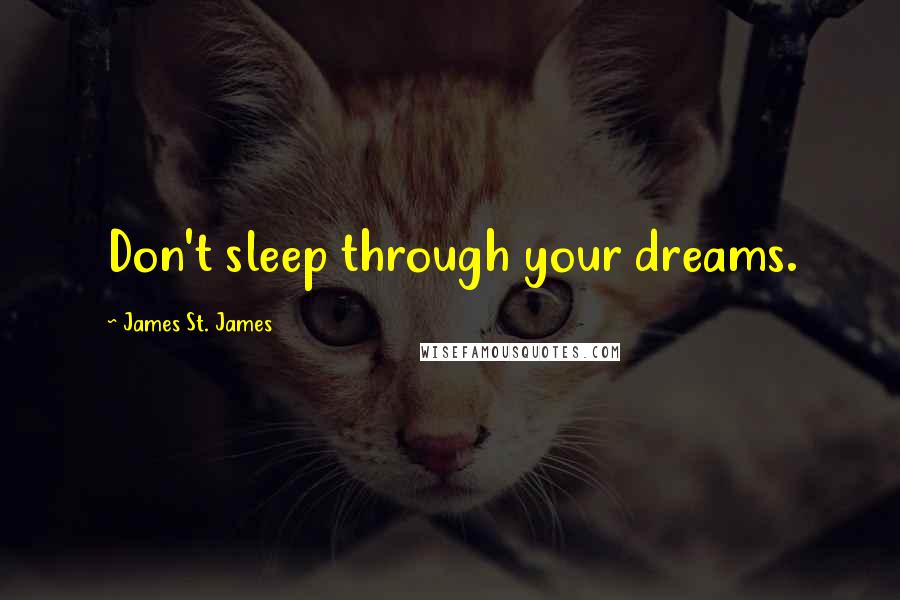 James St. James Quotes: Don't sleep through your dreams.