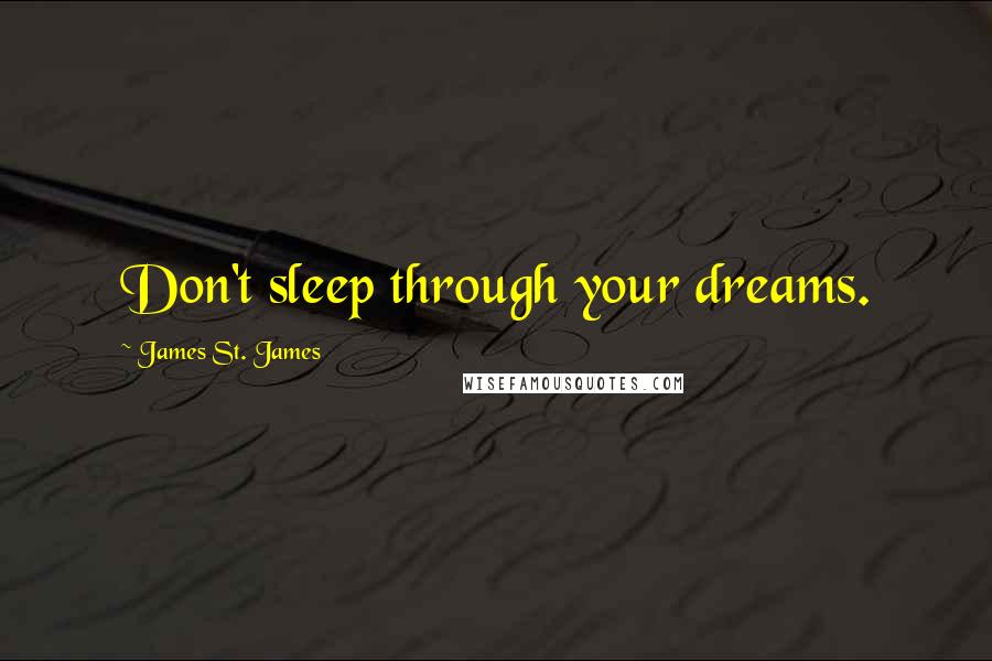 James St. James Quotes: Don't sleep through your dreams.