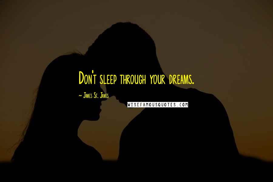 James St. James Quotes: Don't sleep through your dreams.