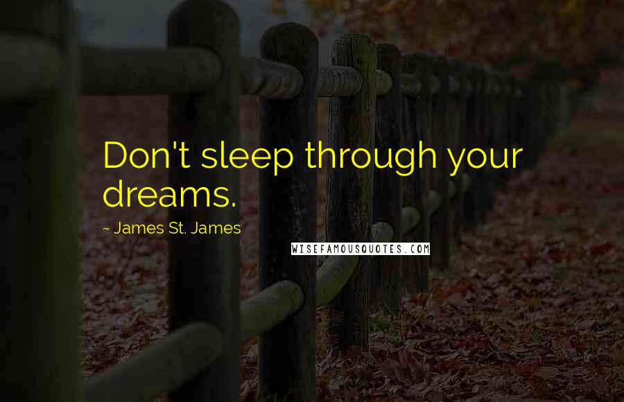 James St. James Quotes: Don't sleep through your dreams.