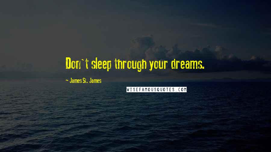 James St. James Quotes: Don't sleep through your dreams.