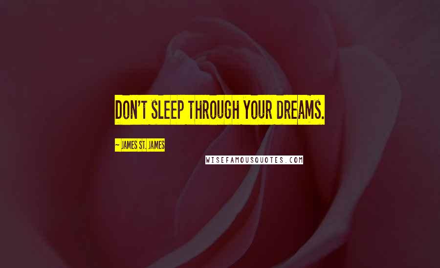 James St. James Quotes: Don't sleep through your dreams.