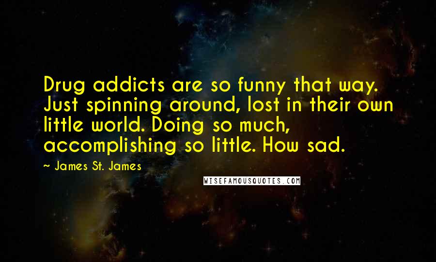 James St. James Quotes: Drug addicts are so funny that way. Just spinning around, lost in their own little world. Doing so much, accomplishing so little. How sad.