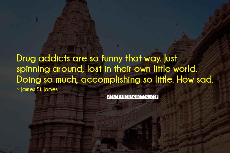 James St. James Quotes: Drug addicts are so funny that way. Just spinning around, lost in their own little world. Doing so much, accomplishing so little. How sad.