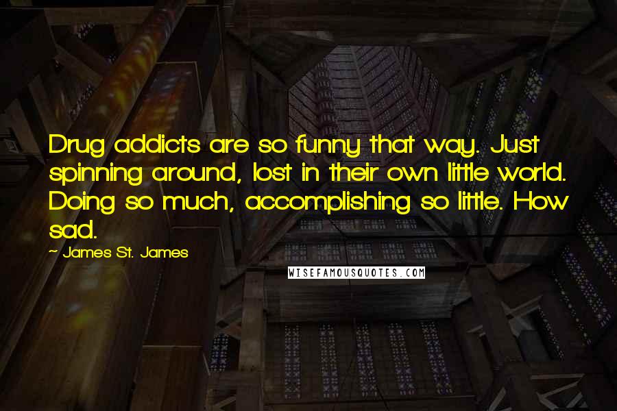 James St. James Quotes: Drug addicts are so funny that way. Just spinning around, lost in their own little world. Doing so much, accomplishing so little. How sad.