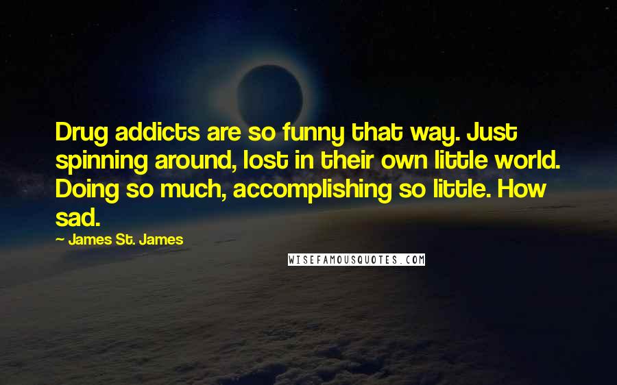James St. James Quotes: Drug addicts are so funny that way. Just spinning around, lost in their own little world. Doing so much, accomplishing so little. How sad.