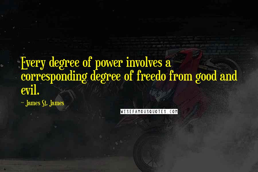 James St. James Quotes: Every degree of power involves a corresponding degree of freedo from good and evil.