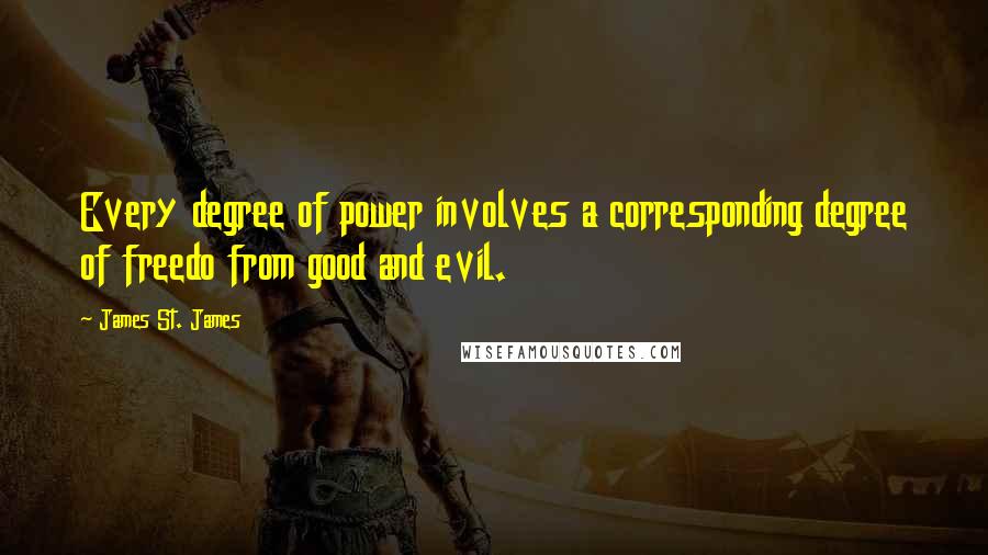 James St. James Quotes: Every degree of power involves a corresponding degree of freedo from good and evil.