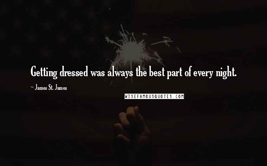 James St. James Quotes: Getting dressed was always the best part of every night.