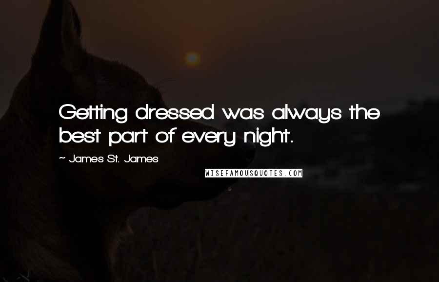 James St. James Quotes: Getting dressed was always the best part of every night.