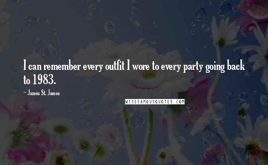 James St. James Quotes: I can remember every outfit I wore to every party going back to 1983.