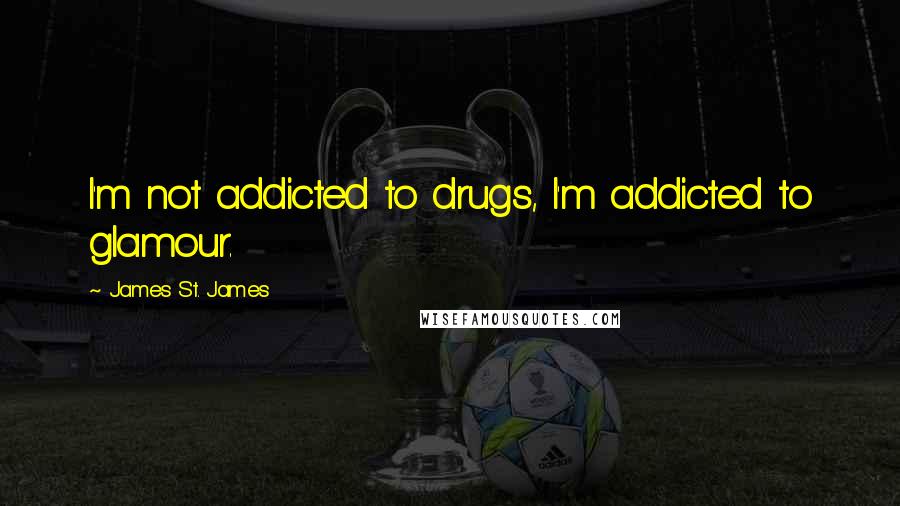 James St. James Quotes: I'm not addicted to drugs, I'm addicted to glamour.