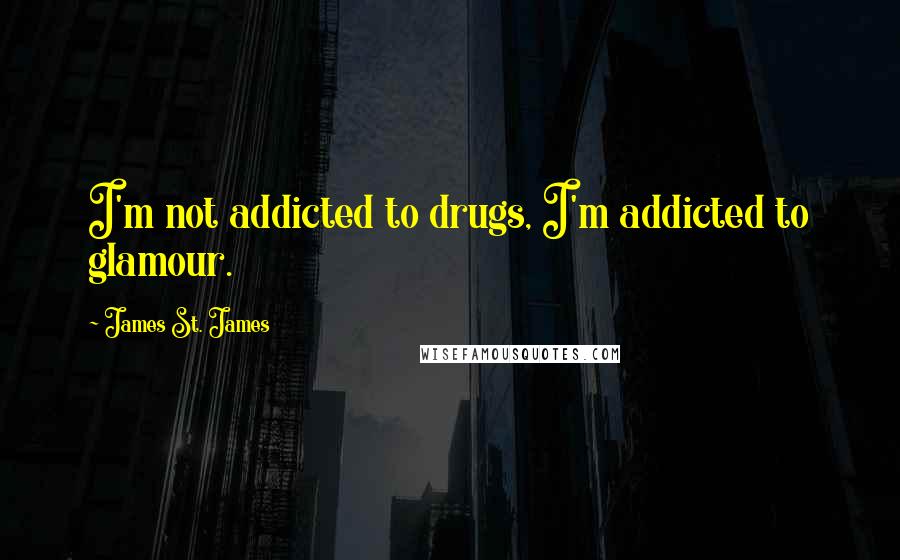 James St. James Quotes: I'm not addicted to drugs, I'm addicted to glamour.