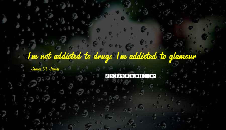 James St. James Quotes: I'm not addicted to drugs, I'm addicted to glamour.