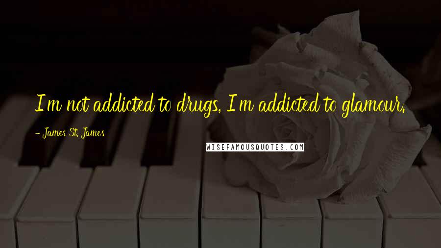 James St. James Quotes: I'm not addicted to drugs, I'm addicted to glamour.