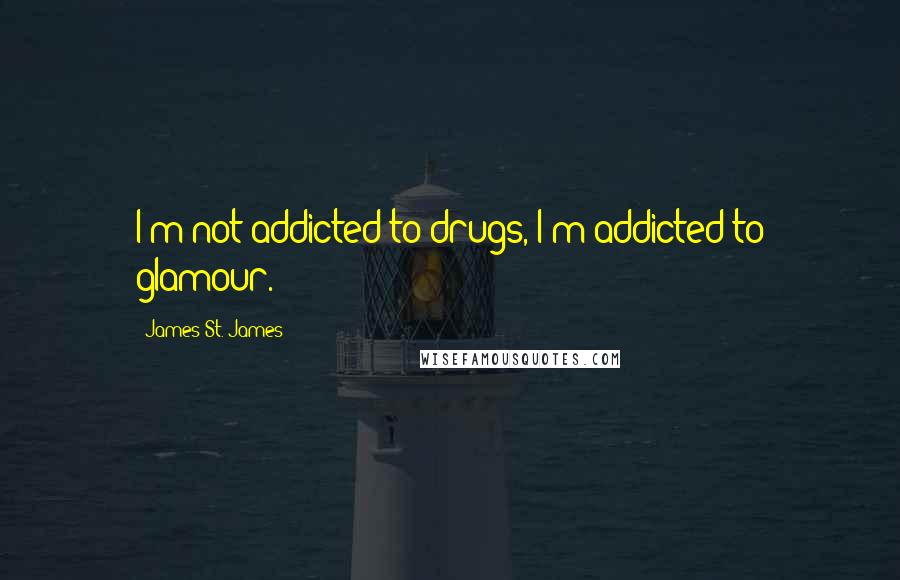 James St. James Quotes: I'm not addicted to drugs, I'm addicted to glamour.