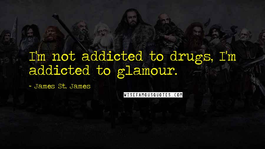 James St. James Quotes: I'm not addicted to drugs, I'm addicted to glamour.