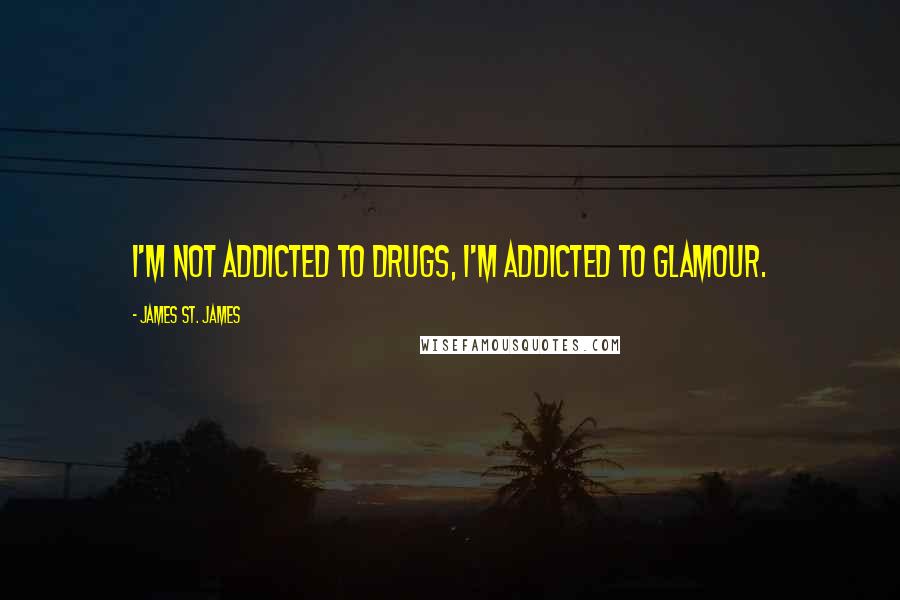 James St. James Quotes: I'm not addicted to drugs, I'm addicted to glamour.