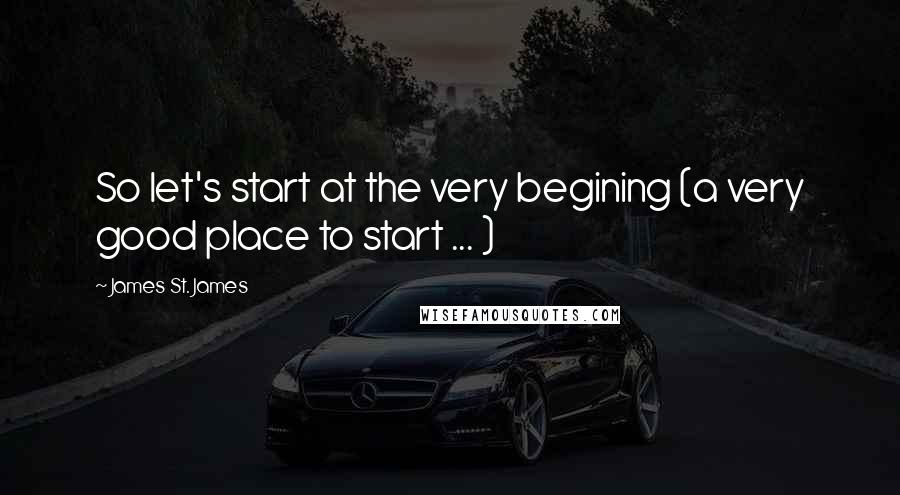 James St. James Quotes: So let's start at the very begining (a very good place to start ... )