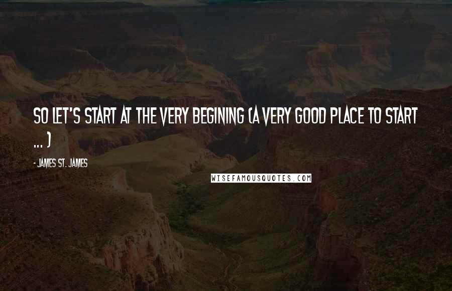 James St. James Quotes: So let's start at the very begining (a very good place to start ... )