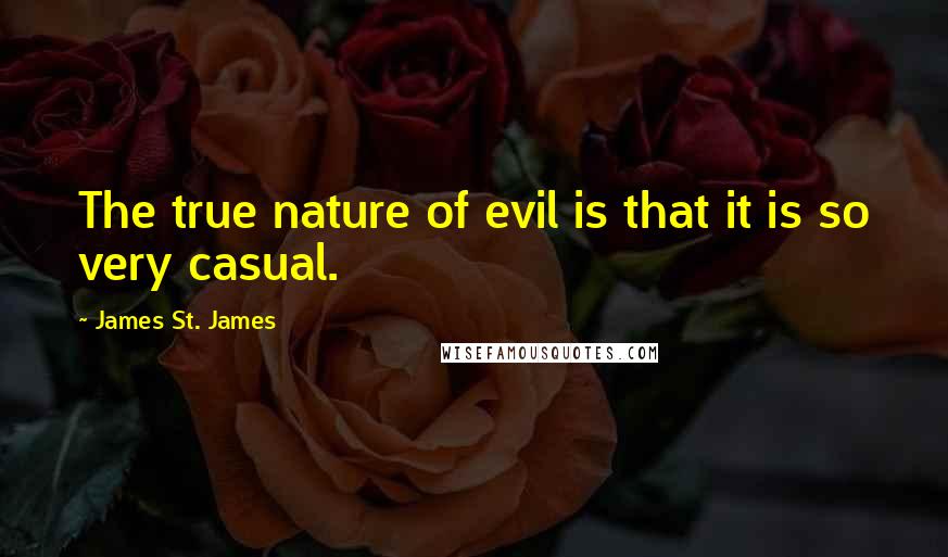 James St. James Quotes: The true nature of evil is that it is so very casual.