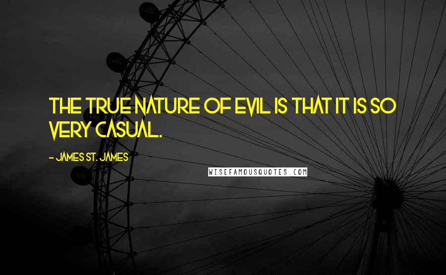 James St. James Quotes: The true nature of evil is that it is so very casual.