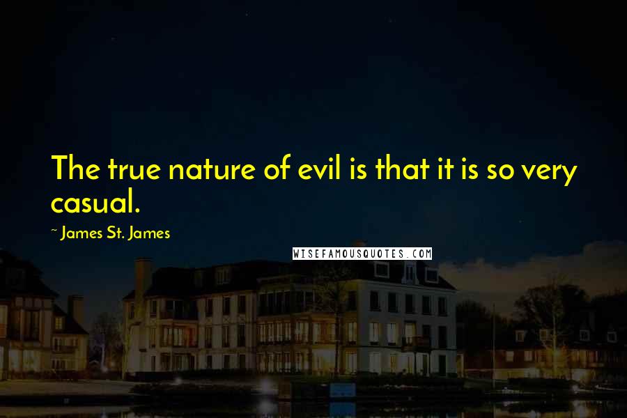 James St. James Quotes: The true nature of evil is that it is so very casual.