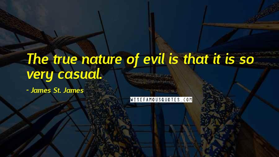 James St. James Quotes: The true nature of evil is that it is so very casual.