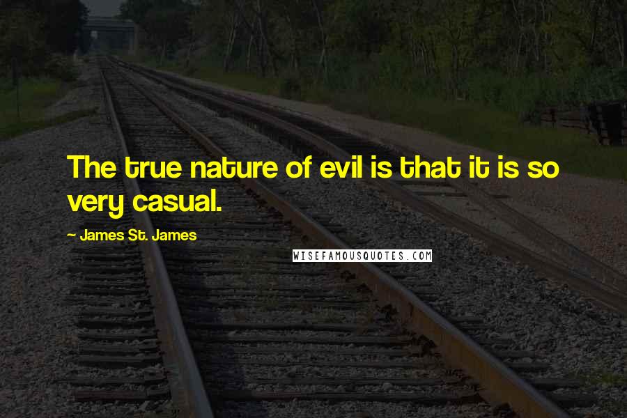 James St. James Quotes: The true nature of evil is that it is so very casual.