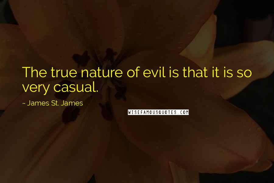 James St. James Quotes: The true nature of evil is that it is so very casual.