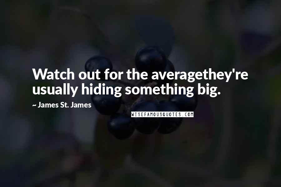 James St. James Quotes: Watch out for the averagethey're usually hiding something big.