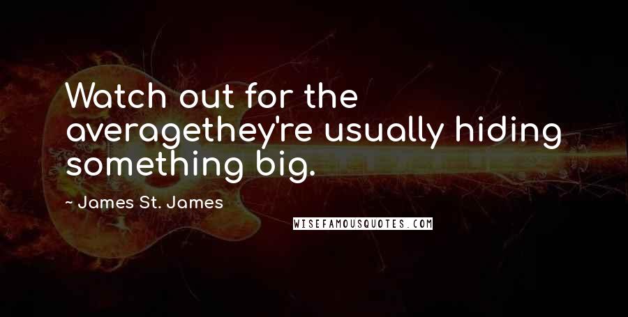 James St. James Quotes: Watch out for the averagethey're usually hiding something big.