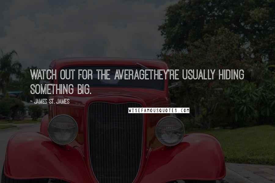James St. James Quotes: Watch out for the averagethey're usually hiding something big.